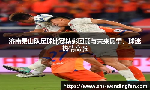 济南泰山队足球比赛精彩回顾与未来展望，球迷热情高涨