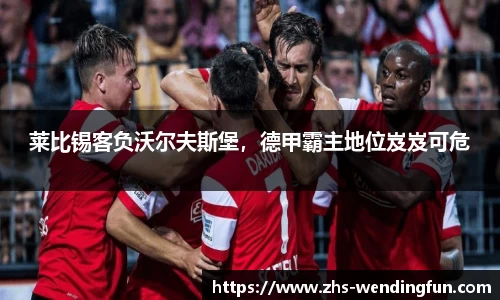 莱比锡客负沃尔夫斯堡，德甲霸主地位岌岌可危