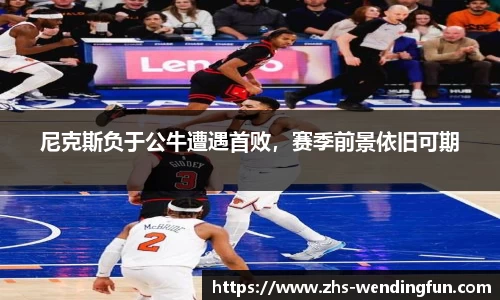 尼克斯负于公牛遭遇首败，赛季前景依旧可期