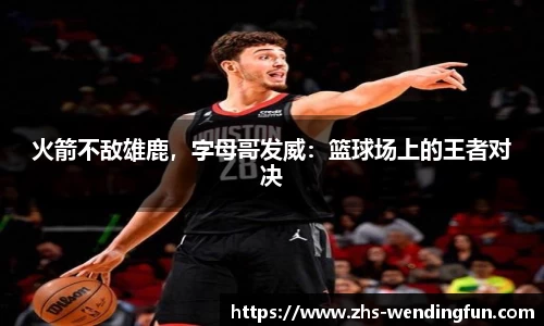 火箭不敌雄鹿，字母哥发威：篮球场上的王者对决