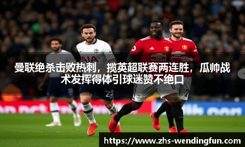 曼联绝杀击败热刺，揽英超联赛两连胜，瓜帅战术发挥得体引球迷赞不绝口
