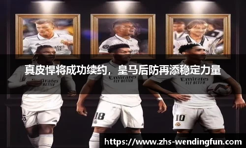 真皮悍将成功续约，皇马后防再添稳定力量