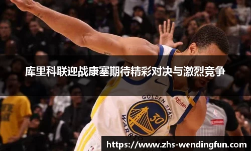 库里科联迎战康塞期待精彩对决与激烈竞争