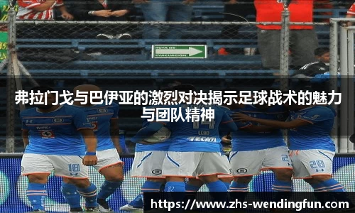 弗拉门戈与巴伊亚的激烈对决揭示足球战术的魅力与团队精神