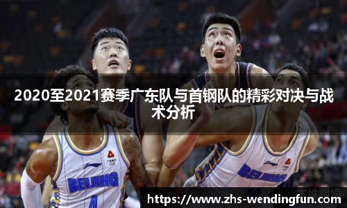 2020至2021赛季广东队与首钢队的精彩对决与战术分析