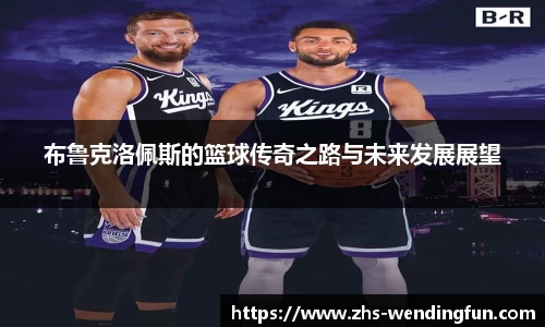 布鲁克洛佩斯的篮球传奇之路与未来发展展望