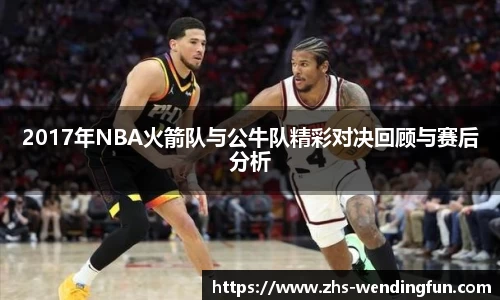 2017年NBA火箭队与公牛队精彩对决回顾与赛后分析