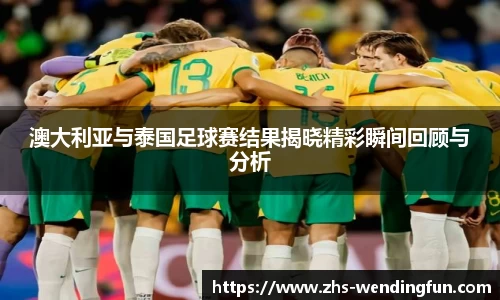 澳大利亚与泰国足球赛结果揭晓精彩瞬间回顾与分析
