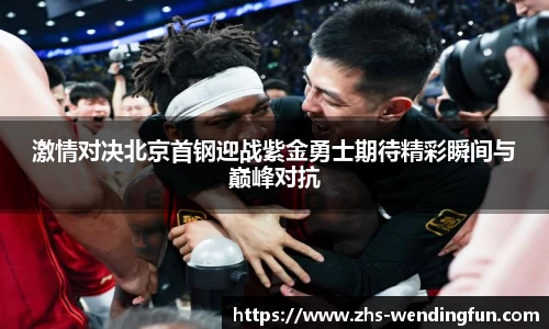激情对决北京首钢迎战紫金勇士期待精彩瞬间与巅峰对抗