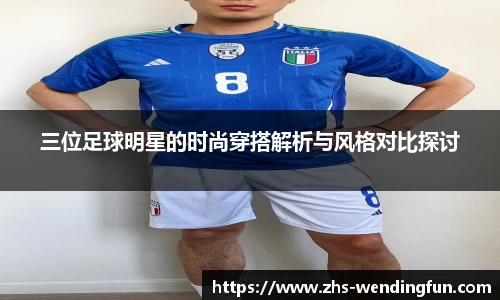 三位足球明星的时尚穿搭解析与风格对比探讨
