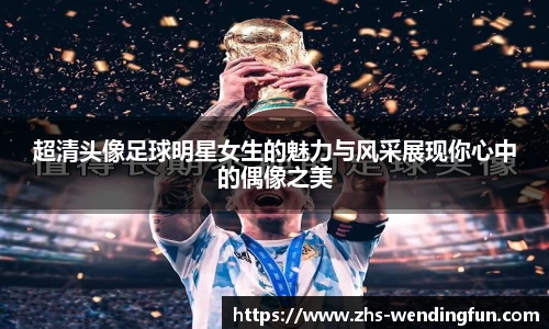 超清头像足球明星女生的魅力与风采展现你心中的偶像之美
