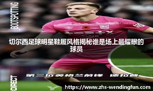 切尔西足球明星鞋履风格揭秘谁是场上最耀眼的球员